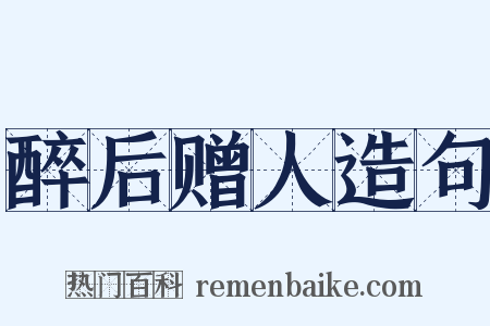 醉后赠人造句是什么意思的图片